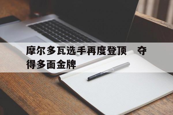 摩尔多瓦选手再度登顶　夺得多面金牌